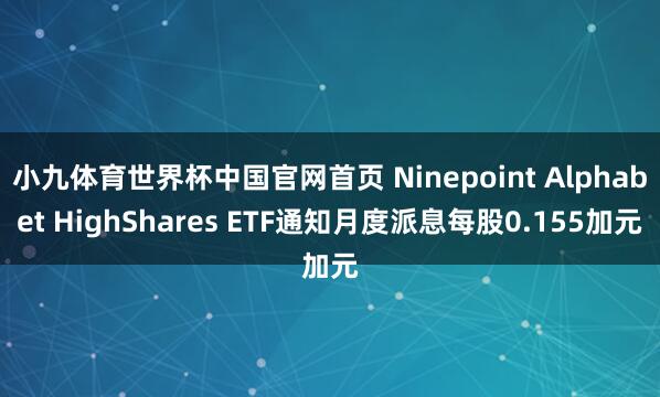 小九体育世界杯中国官网首页 Ninepoint Alphabet HighShares ETF通知月度派息每股0.155加元