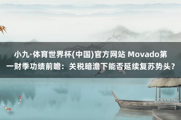 小九·体育世界杯(中国)官方网站 Movado第一财季功绩前瞻：关税暗澹下能否延续复苏势头？