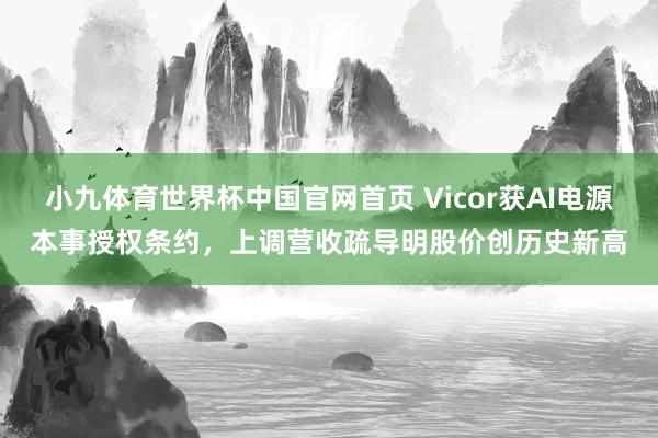 小九体育世界杯中国官网首页 Vicor获AI电源本事授权条约，上调营收疏导明股价创历史新高