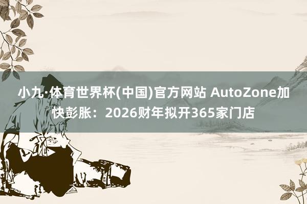 小九·体育世界杯(中国)官方网站 AutoZone加快彭胀:2026财年拟开365家门店