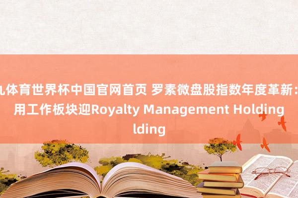 小九体育世界杯中国官网首页 罗素微盘股指数年度革新:公用工作板块迎Royalty Management Holding