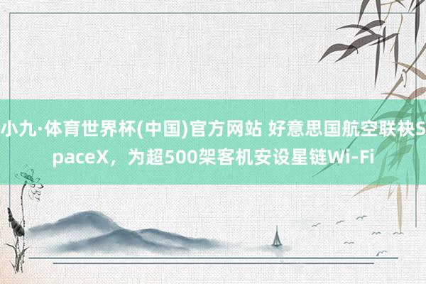 小九·体育世界杯(中国)官方网站 好意思国航空联袂SpaceX，为超500架客机安设星链Wi-Fi