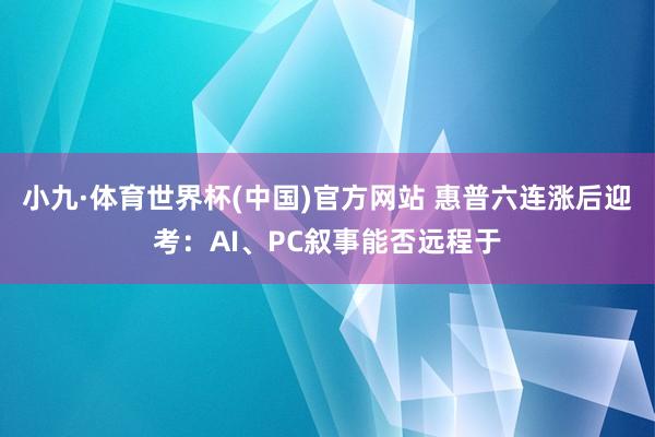 小九·体育世界杯(中国)官方网站 惠普六连涨后迎考:AI、PC叙事能否远程于