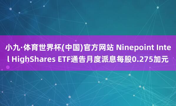 小九·体育世界杯(中国)官方网站 Ninepoint Intel HighShares ETF通告月度派息每股0.275加元
