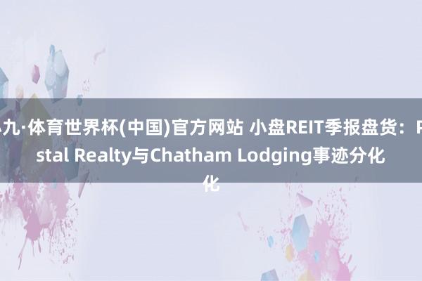 小九·体育世界杯(中国)官方网站 小盘REIT季报盘货：Postal Realty与Chatham Lodging事迹分化
