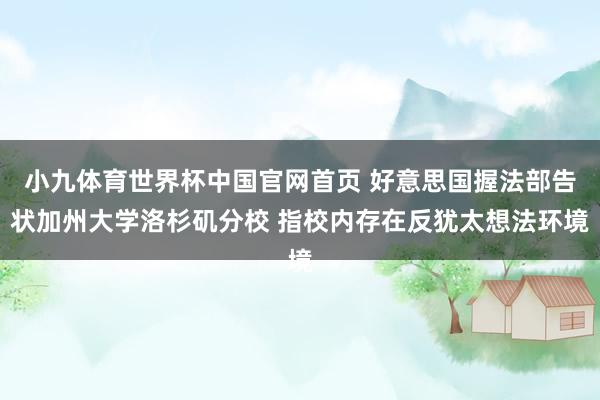 小九体育世界杯中国官网首页 好意思国握法部告状加州大学洛杉矶分校 指校内存在反犹太想法环境