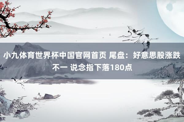 小九体育世界杯中国官网首页 尾盘:好意思股涨跌不一 说念指下落180点