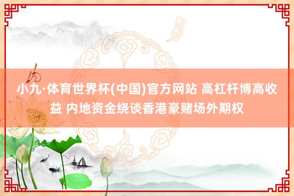 小九·体育世界杯(中国)官方网站 高杠杆博高收益 内地资金绕谈香港豪赌场外期权