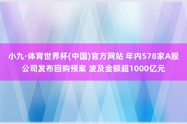 小九·体育世界杯(中国)官方网站 年内578家A股公司发布回购预案 波及金额超1000亿元