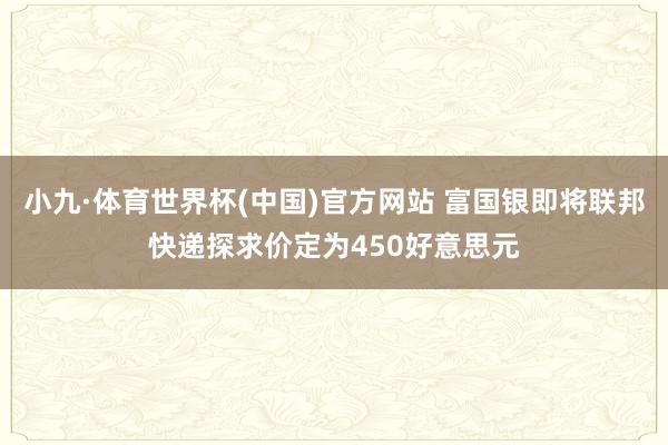 小九·体育世界杯(中国)官方网站 富国银即将联邦快递探求价定为450好意思元
