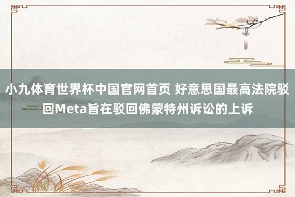 小九体育世界杯中国官网首页 好意思国最高法院驳回Meta旨在驳回佛蒙特州诉讼的上诉