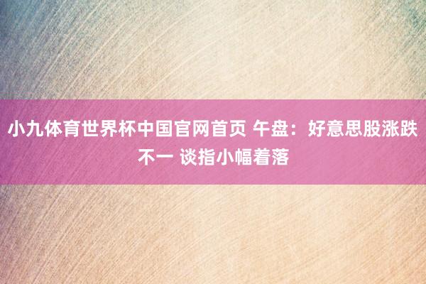小九体育世界杯中国官网首页 午盘：好意思股涨跌不一 谈指小幅着落