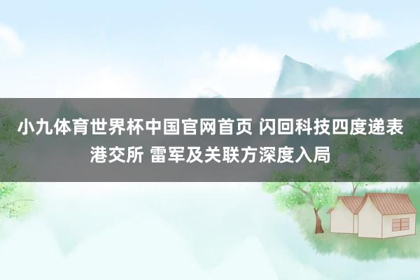 小九体育世界杯中国官网首页 闪回科技四度递表港交所 雷军及关联方深度入局