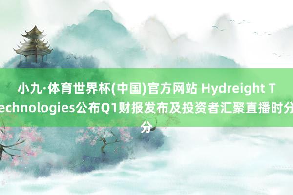 小九·体育世界杯(中国)官方网站 Hydreight Technologies公布Q1财报发布及投资者汇聚直播时分