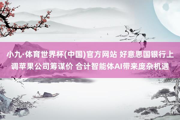 小九·体育世界杯(中国)官方网站 好意思国银行上调苹果公司筹谋价 合计智能体AI带来庞杂机遇