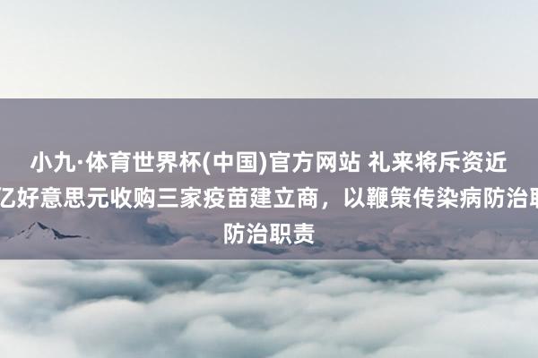 小九·体育世界杯(中国)官方网站 礼来将斥资近40亿好意思元收购三家疫苗建立商，以鞭策传染病防治职责