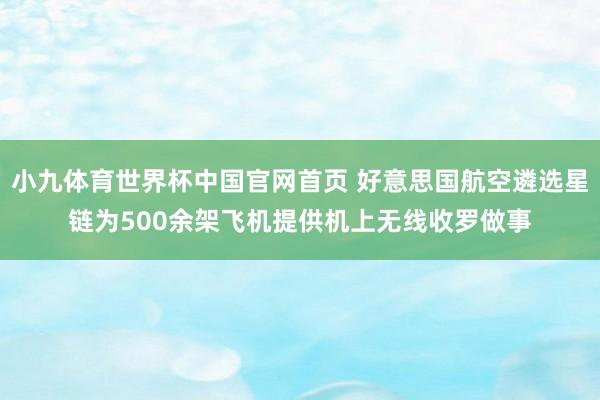 小九体育世界杯中国官网首页 好意思国航空遴选星链为500余架飞机提供机上无线收罗做事