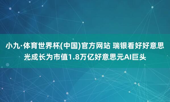 小九·体育世界杯(中国)官方网站 瑞银看好好意思光成长为市值1.8万亿好意思元AI巨头