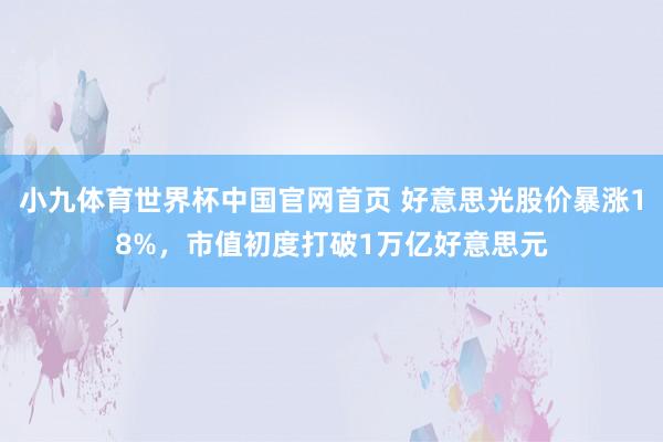 小九体育世界杯中国官网首页 好意思光股价暴涨18%,市值初度打破1万亿好意思元