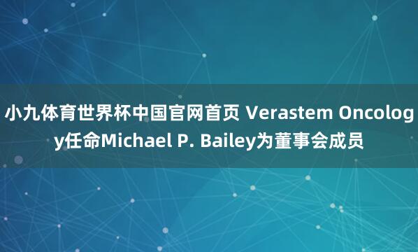 小九体育世界杯中国官网首页 Verastem Oncology任命Michael P. Bailey为董事会成员
