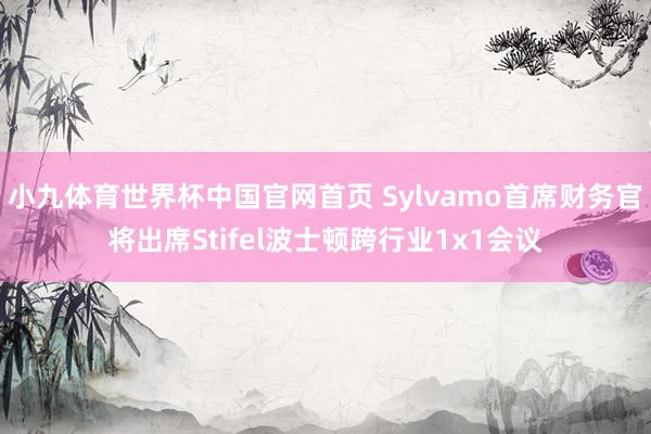 小九体育世界杯中国官网首页 Sylvamo首席财务官将出席Stifel波士顿跨行业1x1会议