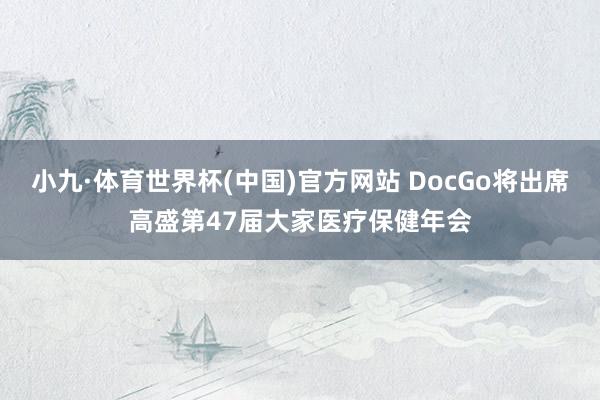小九·体育世界杯(中国)官方网站 DocGo将出席高盛第47届大家医疗保健年会
