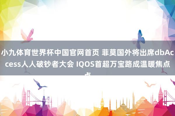小九体育世界杯中国官网首页 菲莫国外将出席dbAccess人人破钞者大会 IQOS首超万宝路成温暖焦点