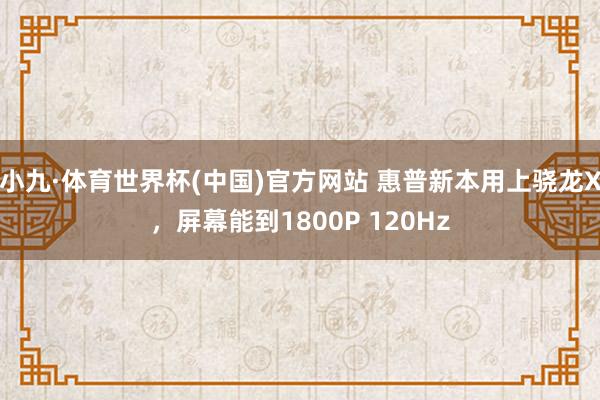 小九·体育世界杯(中国)官方网站 惠普新本用上骁龙X,屏幕能到1800P 120Hz