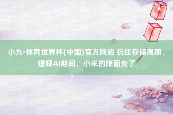小九·体育世界杯(中国)官方网站 抗住存储周期、理睬AI期间，小米的牌面变了