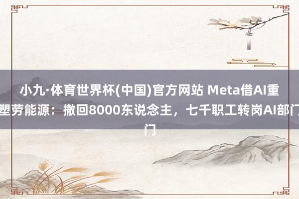 小九·体育世界杯(中国)官方网站 Meta借AI重塑劳能源：撤回8000东说念主，七千职工转岗AI部门