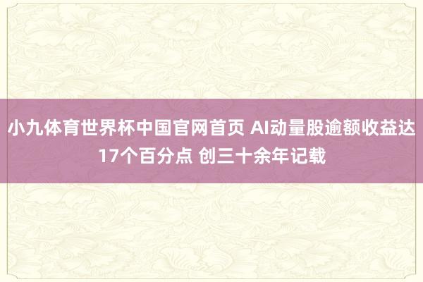 小九体育世界杯中国官网首页 AI动量股逾额收益达17个百分点 创三十余年记载