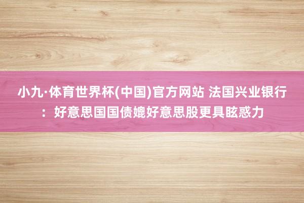 小九·体育世界杯(中国)官方网站 法国兴业银行:好意思国国债媲好意思股更具眩惑力
