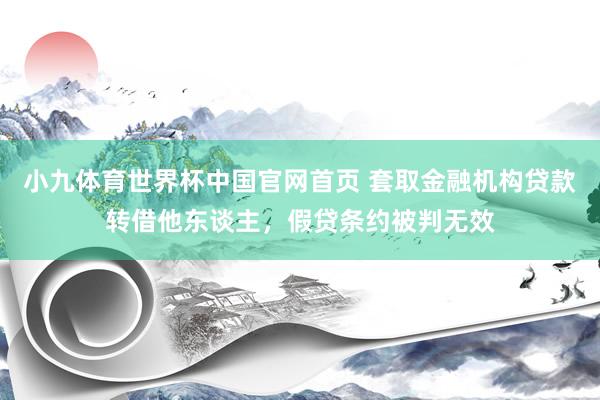 小九体育世界杯中国官网首页 套取金融机构贷款转借他东谈主,假贷条约被判无效