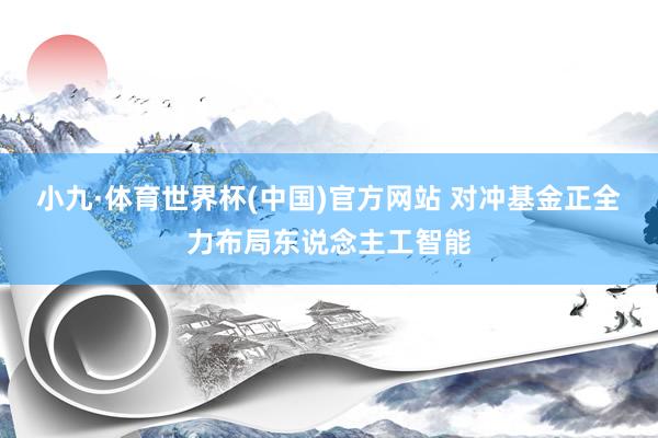 小九·体育世界杯(中国)官方网站 对冲基金正全力布局东说念主工智能