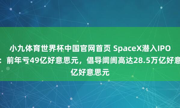 小九体育世界杯中国官网首页 SpaceX潜入IPO文献：前年亏49亿好意思元，倡导阛阓高达28.5万亿好意思元