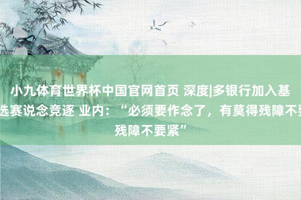 小九体育世界杯中国官网首页 深度|多银行加入基金严选赛说念竞逐 业内:“必须要作念了,有莫得残障不要紧”