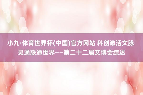 小九·体育世界杯(中国)官方网站 科创激活文脉 灵通联通世界——第二十二届文博会综述