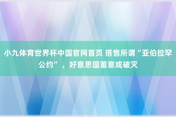 小九体育世界杯中国官网首页 搭售所谓“亚伯拉罕公约” ,好意思国蓄意或破灭