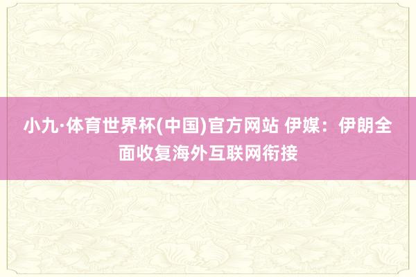 小九·体育世界杯(中国)官方网站 伊媒:伊朗全面收复海外互联网衔接
