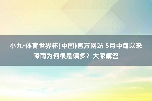 小九·体育世界杯(中国)官方网站 5月中旬以来降雨为何很是偏多？大家解答