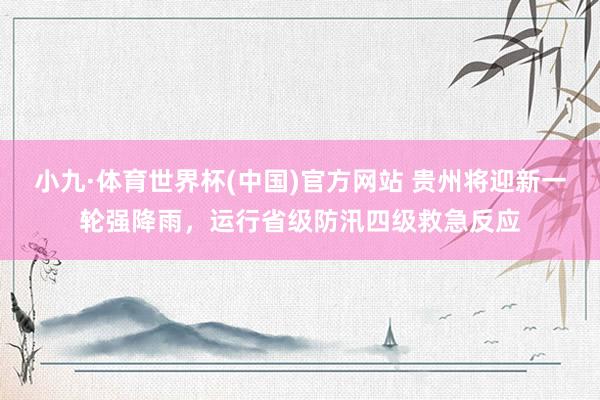 小九·体育世界杯(中国)官方网站 贵州将迎新一轮强降雨，运行省级防汛四级救急反应
