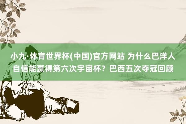 小九·体育世界杯(中国)官方网站 为什么巴洋人自信能赢得第六次宇宙杯？巴西五次夺冠回顾