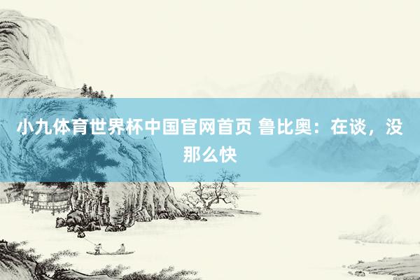 小九体育世界杯中国官网首页 鲁比奥:在谈,没那么快