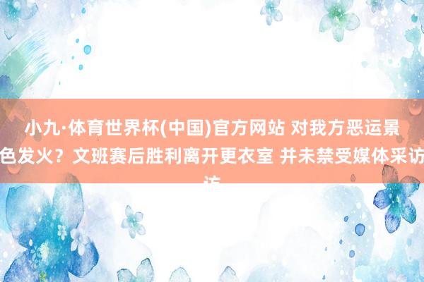 小九·体育世界杯(中国)官方网站 对我方恶运景色发火?文班赛后胜利离开更衣室 并未禁受媒体采访