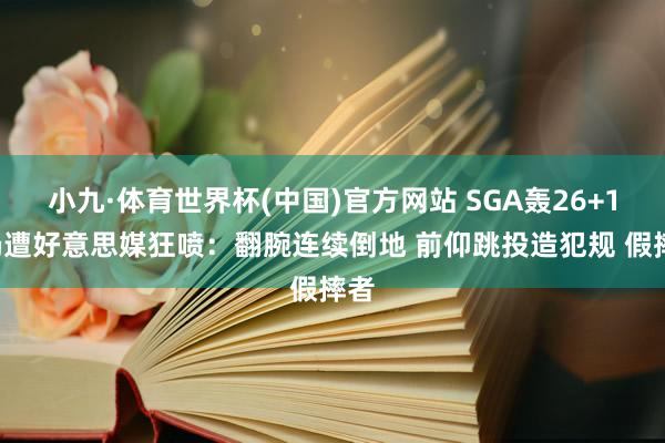 小九·体育世界杯(中国)官方网站 SGA轰26+12仍遭好意思媒狂喷：翻腕连续倒地 前仰跳投造犯规 假摔者