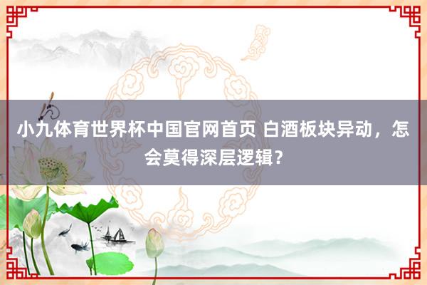 小九体育世界杯中国官网首页 白酒板块异动,怎会莫得深层逻辑?