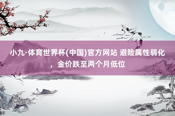 小九·体育世界杯(中国)官方网站 避险属性弱化，金价跌至两个月低位