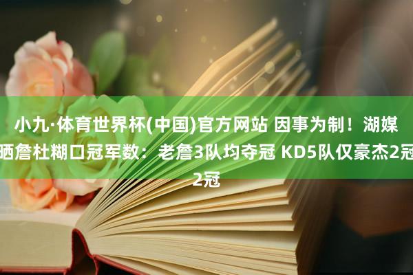 小九·体育世界杯(中国)官方网站 因事为制！湖媒晒詹杜糊口冠军数：老詹3队均夺冠 KD5队仅豪杰2冠