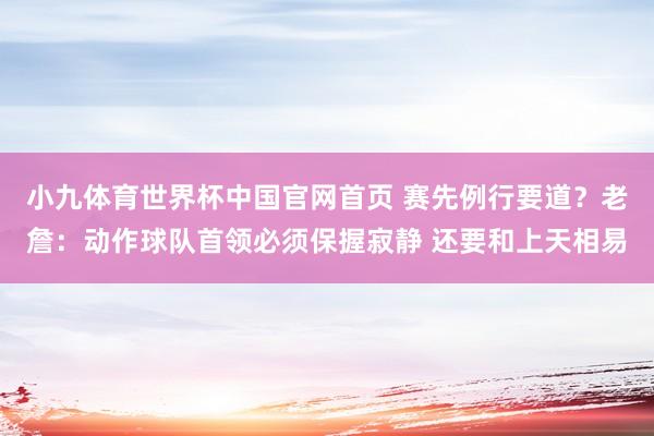 小九体育世界杯中国官网首页 赛先例行要道？老詹：动作球队首领必须保握寂静 还要和上天相易