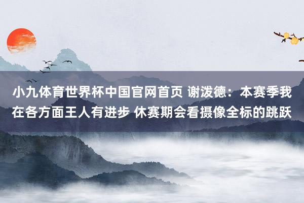 小九体育世界杯中国官网首页 谢泼德:本赛季我在各方面王人有进步 休赛期会看摄像全标的跳跃